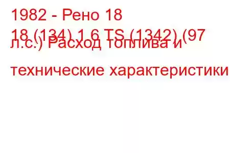 1982 - Рено 18
18 (134) 1.6 TS (1342) (97 л.с.) Расход топлива и технические характеристики