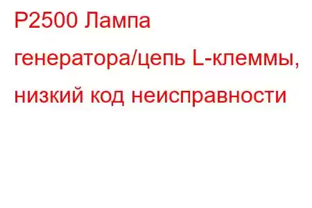 P2500 Лампа генератора/цепь L-клеммы, низкий код неисправности