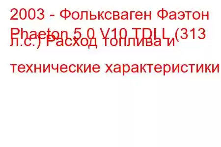 2003 - Фольксваген Фаэтон
Phaeton 5.0 V10 TDI L (313 л.с.) Расход топлива и технические характеристики