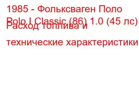 1985 - Фольксваген Поло
Polo I Classic (86) 1.0 (45 лс) Расход топлива и технические характеристики