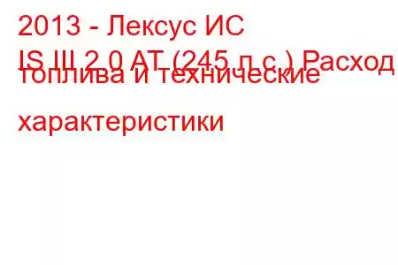 2013 - Лексус ИС
IS III 2.0 AT (245 л.с.) Расход топлива и технические характеристики