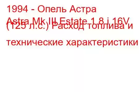 1994 - Опель Астра
Astra Mk III Estate 1.8 i 16V (125 л.с.) Расход топлива и технические характеристики