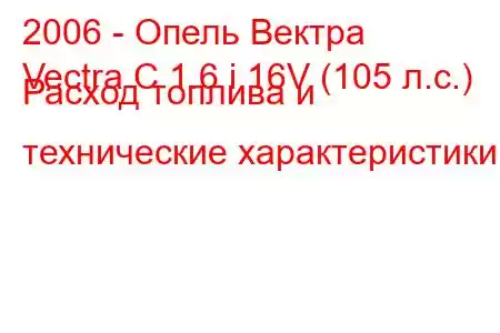 2006 - Опель Вектра
Vectra C 1.6 i 16V (105 л.с.) Расход топлива и технические характеристики