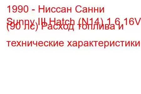 1990 - Ниссан Санни
Sunny III Hatch (N14) 1.6 16V (90 лс) Расход топлива и технические характеристики