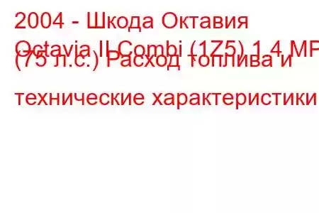 2004 - Шкода Октавия
Octavia II Combi (1Z5) 1.4 MPI (75 л.с.) Расход топлива и технические характеристики