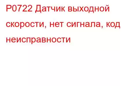 P0722 Датчик выходной скорости, нет сигнала, код неисправности