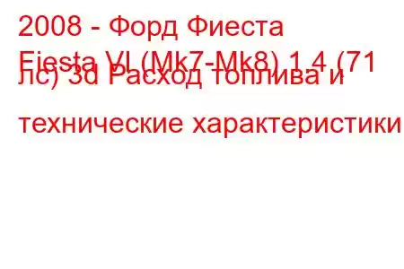 2008 - Форд Фиеста
Fiesta VI (Mk7-Mk8) 1.4 (71 лс) 3d Расход топлива и технические характеристики