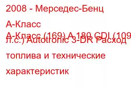 2008 - Мерседес-Бенц А-Класс
А-Класс (169) A 180 CDI (109 л.с.) Autotronic 3-DR Расход топлива и технические характеристик