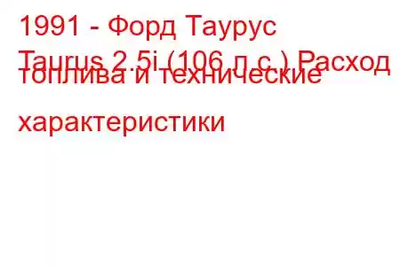 1991 - Форд Таурус
Taurus 2.5i (106 л.с.) Расход топлива и технические характеристики