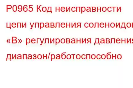 P0965 Код неисправности цепи управления соленоидом «B» регулирования давления, диапазон/работоспособно