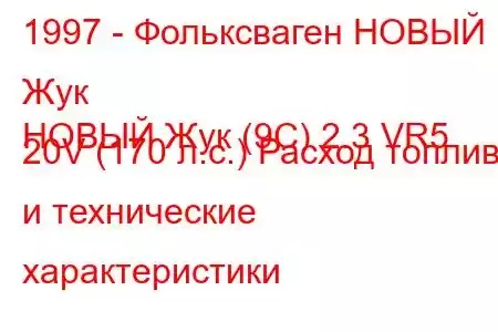 1997 - Фольксваген НОВЫЙ Жук
НОВЫЙ Жук (9С) 2.3 VR5 20V (170 л.с.) Расход топлива и технические характеристики