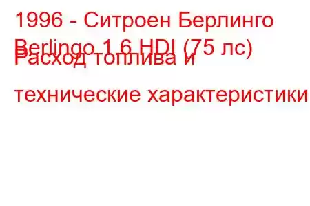 1996 - Ситроен Берлинго
Berlingo 1.6 HDI (75 лс) Расход топлива и технические характеристики