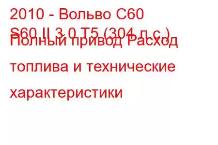 2010 - Вольво С60
S60 II 3.0 T5 (304 л.с.) Полный привод Расход топлива и технические характеристики