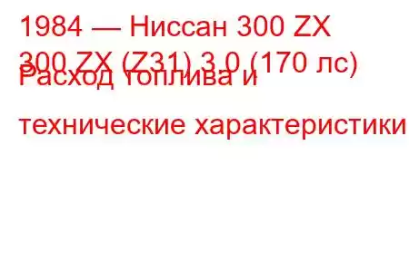 1984 — Ниссан 300 ZX
300 ZX (Z31) 3.0 (170 лс) Расход топлива и технические характеристики