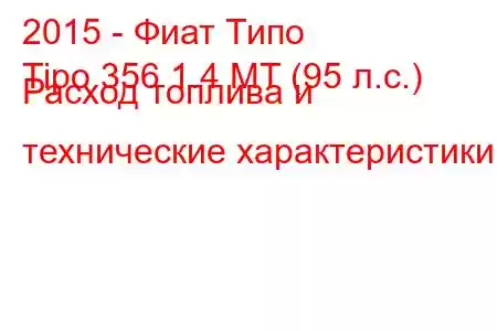 2015 - Фиат Типо
Tipo 356 1.4 MT (95 л.с.) Расход топлива и технические характеристики