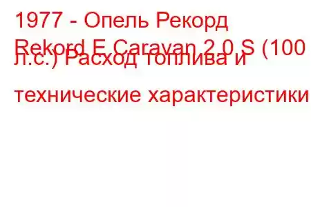 1977 - Опель Рекорд
Rekord E Caravan 2.0 S (100 л.с.) Расход топлива и технические характеристики