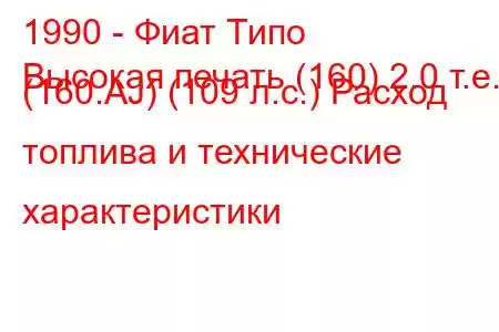 1990 - Фиат Типо
Высокая печать (160) 2.0 т.е. (160.AJ) (109 л.с.) Расход топлива и технические характеристики