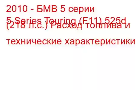 2010 - БМВ 5 серии
5 Series Touring (F11) 525d (218 л.с.) Расход топлива и технические характеристики