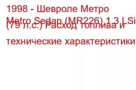 1998 - Шевроле Метро
Metro Sedan (MR226) 1.3 LSi (79 л.с.) Расход топлива и технические характеристики