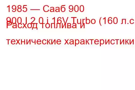 1985 — Сааб 900
900 I 2.0 i 16V Turbo (160 л.с.) Расход топлива и технические характеристики