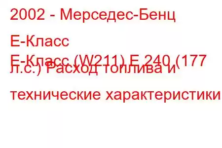 2002 - Мерседес-Бенц Е-Класс
E-Класс (W211) E 240 (177 л.с.) Расход топлива и технические характеристики