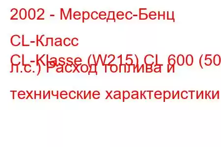 2002 - Мерседес-Бенц CL-Класс
CL-Klasse (W215) CL 600 (500 л.с.) Расход топлива и технические характеристики