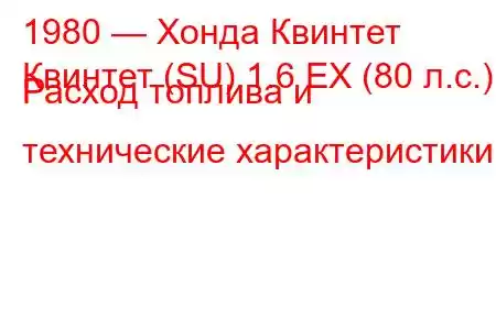 1980 — Хонда Квинтет
Квинтет (SU) 1.6 EX (80 л.с.) Расход топлива и технические характеристики