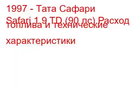 1997 - Тата Сафари
Safari 1.9 TD (90 лс) Расход топлива и технические характеристики