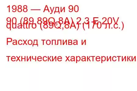 1988 — Ауди 90
90 (89,89Q,8A) 2.3 E 20V quattro (89Q,8A) (170 л.с.) Расход топлива и технические характеристики