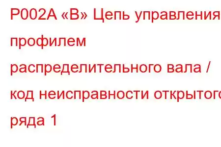 P002A «B» Цепь управления профилем распределительного вала / код неисправности открытого ряда 1