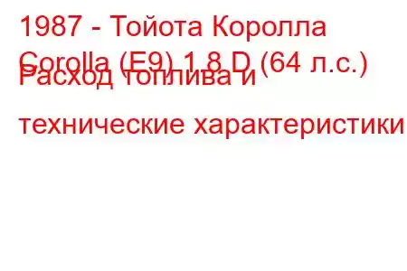 1987 - Тойота Королла
Corolla (E9) 1.8 D (64 л.с.) Расход топлива и технические характеристики