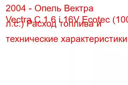 2004 - Опель Вектра
Vectra C 1.6 i 16V Ecotec (100 л.с.) Расход топлива и технические характеристики