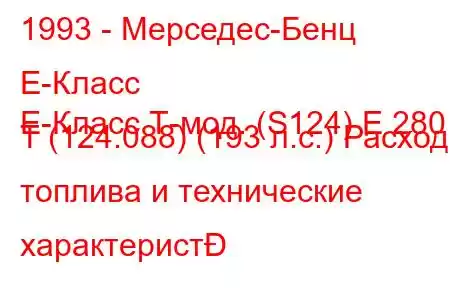 1993 - Мерседес-Бенц Е-Класс
E-Класс Т-мод. (S124) E 280 T (124.088) (193 л.с.) Расход топлива и технические характерист
