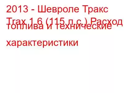 2013 - Шевроле Тракс
Trax 1.6 (115 л.с.) Расход топлива и технические характеристики