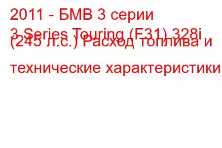 2011 - БМВ 3 серии
3 Series Touring (F31) 328i (245 л.с.) Расход топлива и технические характеристики