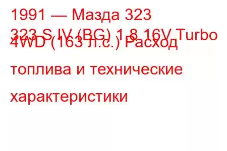 1991 — Мазда 323
323 S IV (BG) 1.8 16V Turbo 4WD (163 л.с.) Расход топлива и технические характеристики