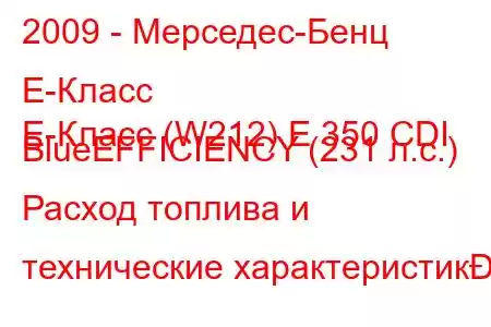 2009 - Мерседес-Бенц Е-Класс
E-Класс (W212) E 350 CDI BlueEFFICIENCY (231 л.с.) Расход топлива и технические характеристик