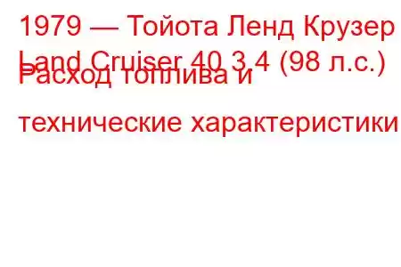 1979 — Тойота Ленд Крузер
Land Cruiser 40 3.4 (98 л.с.) Расход топлива и технические характеристики