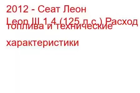 2012 - Сеат Леон
Leon III 1.4 (125 л.с.) Расход топлива и технические характеристики