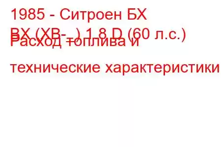 1985 - Ситроен БХ
BX (XB-_) 1.8 D (60 л.с.) Расход топлива и технические характеристики