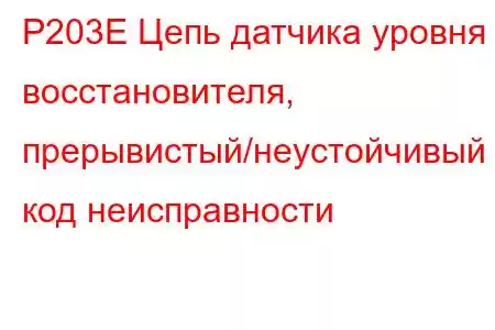 P203E Цепь датчика уровня восстановителя, прерывистый/неустойчивый код неисправности