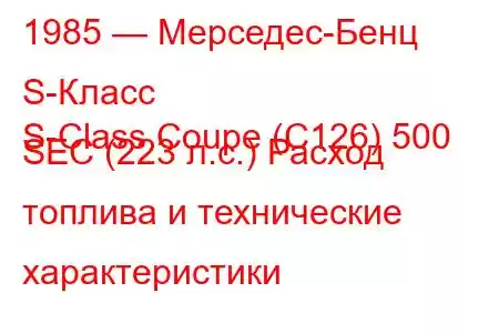 1985 — Мерседес-Бенц S-Класс
S-Class Coupe (C126) 500 SEC (223 л.с.) Расход топлива и технические характеристики