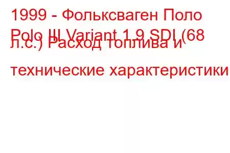 1999 - Фольксваген Поло
Polo III Variant 1.9 SDI (68 л.с.) Расход топлива и технические характеристики