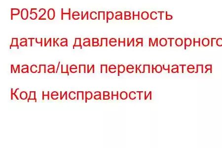 P0520 Неисправность датчика давления моторного масла/цепи переключателя Код неисправности