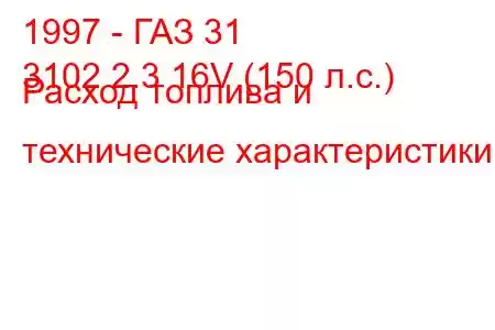 1997 - ГАЗ 31
3102 2.3 16V (150 л.с.) Расход топлива и технические характеристики