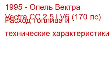 1995 - Опель Вектра
Vectra CC 2.5 i V6 (170 лс) Расход топлива и технические характеристики