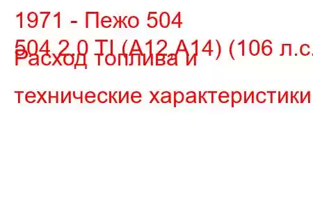 1971 - Пежо 504
504 2.0 TI (A12,A14) (106 л.с.) Расход топлива и технические характеристики