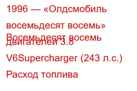 1996 — «Олдсмобиль восемьдесят восемь»
Восемьдесят восемь двигателей 3.8 V6Supercharger (243 л.с.) Расход топлива