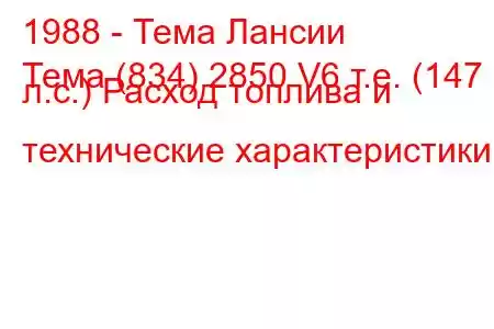 1988 - Тема Лансии
Тема (834) 2850 V6 т.е. (147 л.с.) Расход топлива и технические характеристики