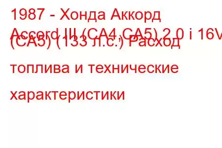 1987 - Хонда Аккорд
Accord III (CA4,CA5) 2.0 i 16V (CA5) (133 л.с.) Расход топлива и технические характеристики